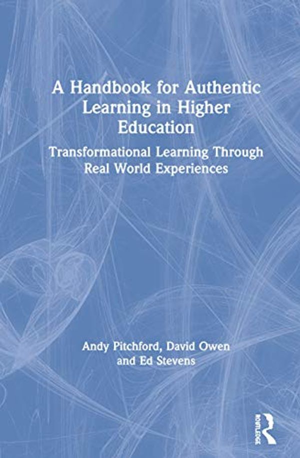 Cover Art for 9780367197230, A Handbook for Authentic Learning in Higher Education: Transformational Learning Through Real World Experiences by Andy Pitchford, David Owen, Ed Stevens