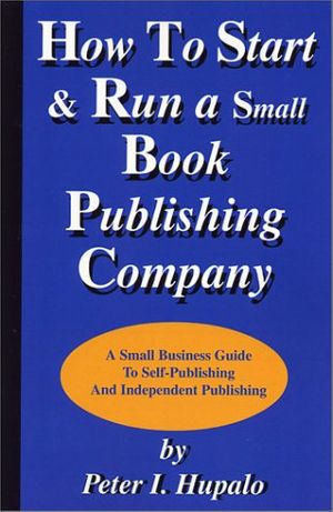 Cover Art for 9780967162430, How to Start and Run a Small Book Publishing Company by Peter I. Hupalo