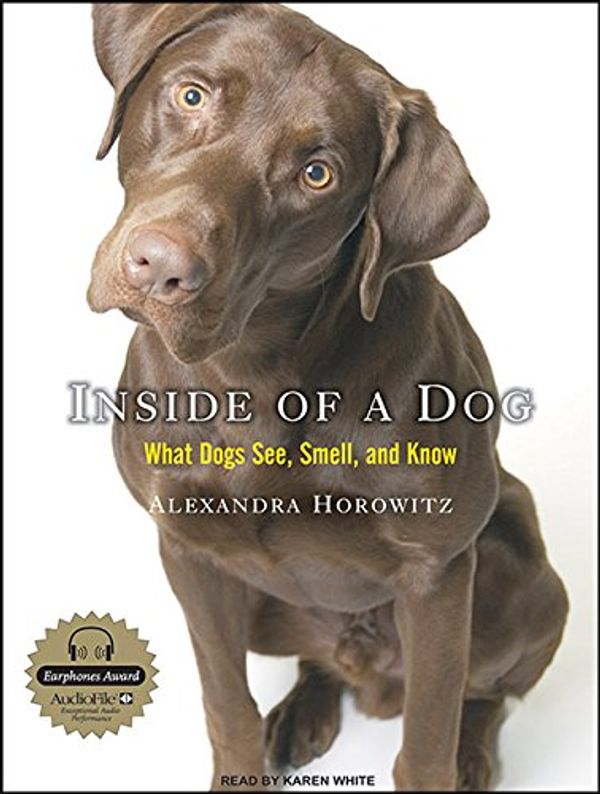 Cover Art for 9781400112555, Inside of a Dog: What Dogs See, Smell, and Know by Alexandra Horowitz