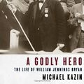 Cover Art for 9780375411359, A Godly Hero: The Life of William Jennings Bryan by Michael Kazin