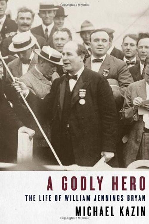 Cover Art for 9780375411359, A Godly Hero: The Life of William Jennings Bryan by Michael Kazin