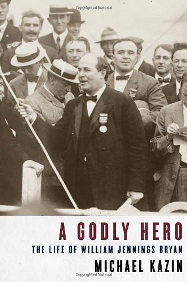 Cover Art for 9780375411359, A Godly Hero: The Life of William Jennings Bryan by Michael Kazin