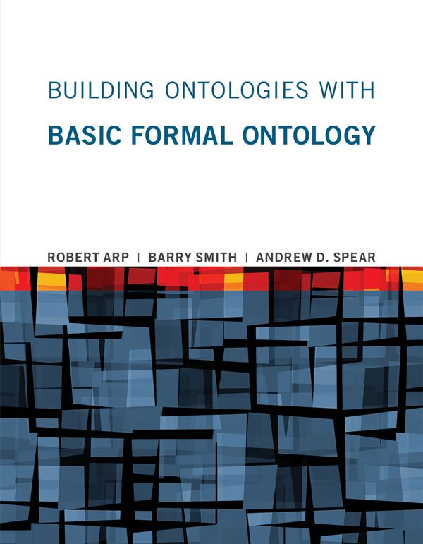 Cover Art for 9780262527811, Building Ontologies with Basic Formal Ontology by Robert Arp, Barry Smith, Andrew D. Spear