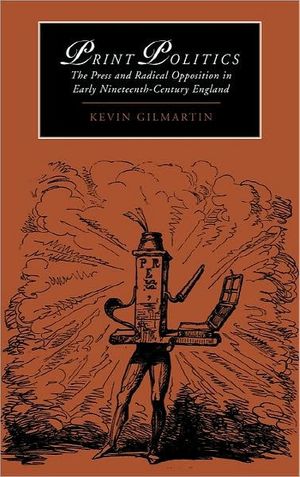 Cover Art for 9780521021128, Print Politics: The Press and Radical Opposition in Early Nineteenth-Century England (Cambridge Studies in Romanticism) by Kevin Gilmartin