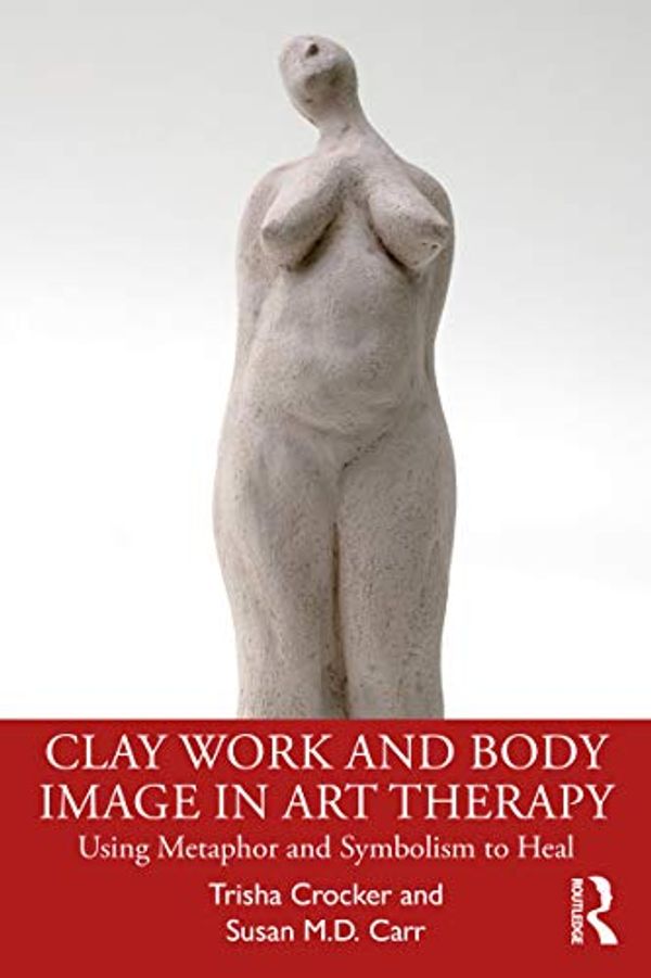 Cover Art for B08MLJGQ5W, Clay Work and Body Image in Art Therapy: Using Metaphor and Symbolism to Heal by Crocker, Trisha, Carr, Susan M.D.