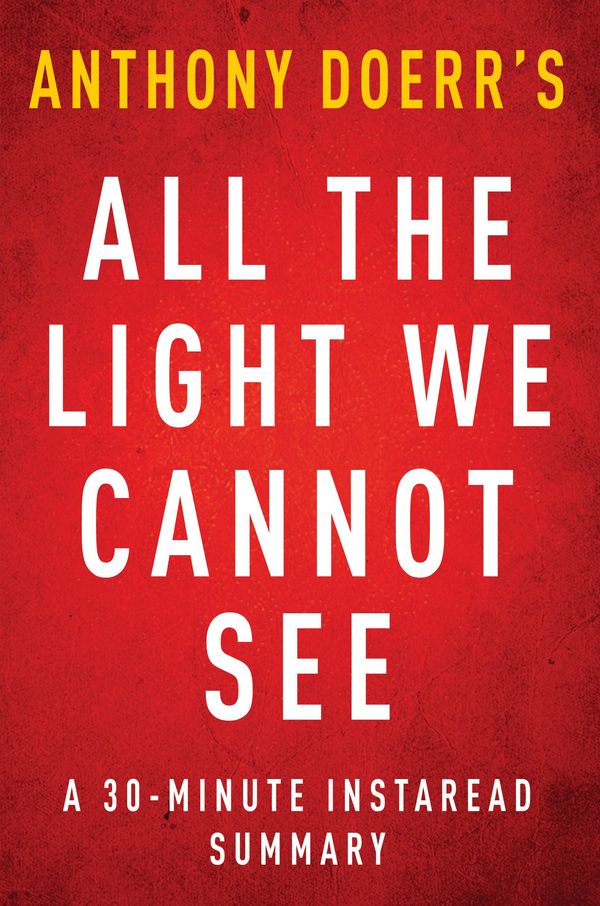 Cover Art for 1230000247213, All The Light We Cannot See: A 30-minute Summary of Anthony Doerr's Novel by Instaread Summaries