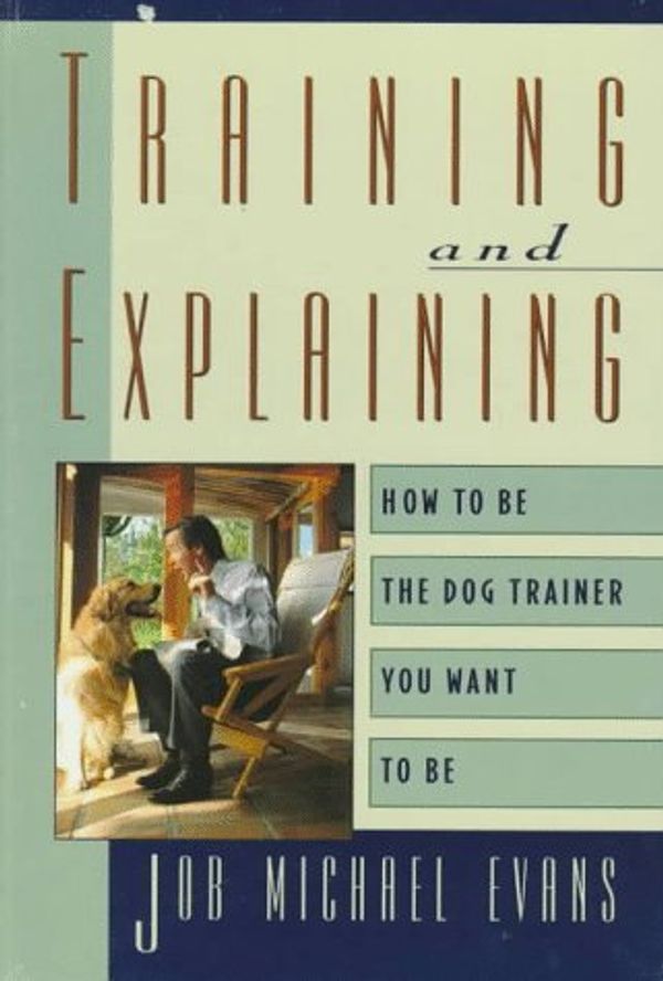 Cover Art for B01K3P9NJK, Training and Explaining: How to Be the Dog Trainer You Want to Be by Job Michael Evans (1995-03-02) by Job Michael Evans