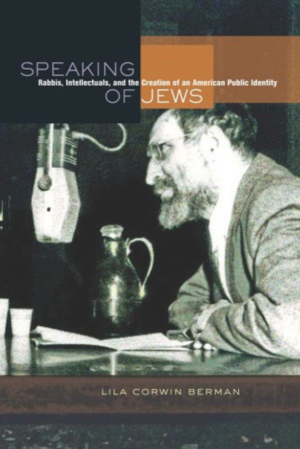 Cover Art for 9780520256804, Speaking of Jews: Rabbis, Intellectuals, and the Creation of an American Public Identity by Lila Corwin Berman