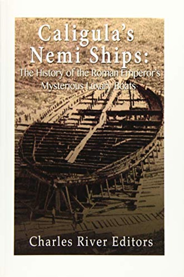 Cover Art for 9781523478439, Caligula's Nemi Ships: The History of the Roman Emperor's Mysterious Luxury Boats by Charles River Editors