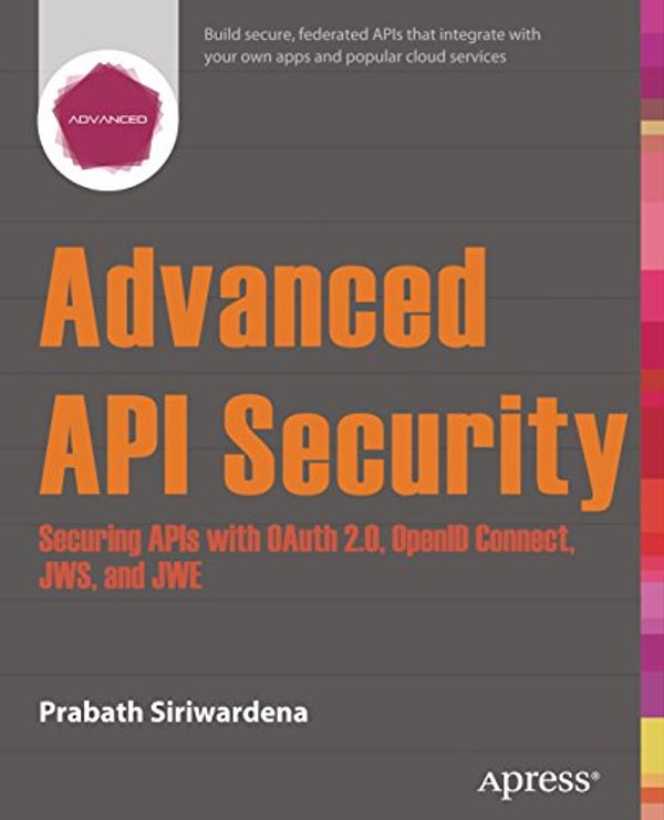 Cover Art for B01JCR8TO0, Advanced API Security: Securing APIs with OAuth 2.0, OpenID Connect, JWS, and JWE by Prabath Siriwardena