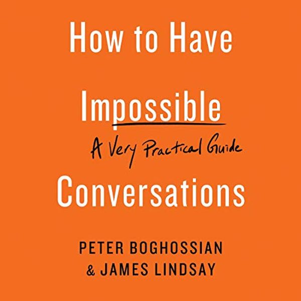 Cover Art for B07X7KF3KX, How To Have Impossible Conversations by Peter Boghossian, James Lindsay