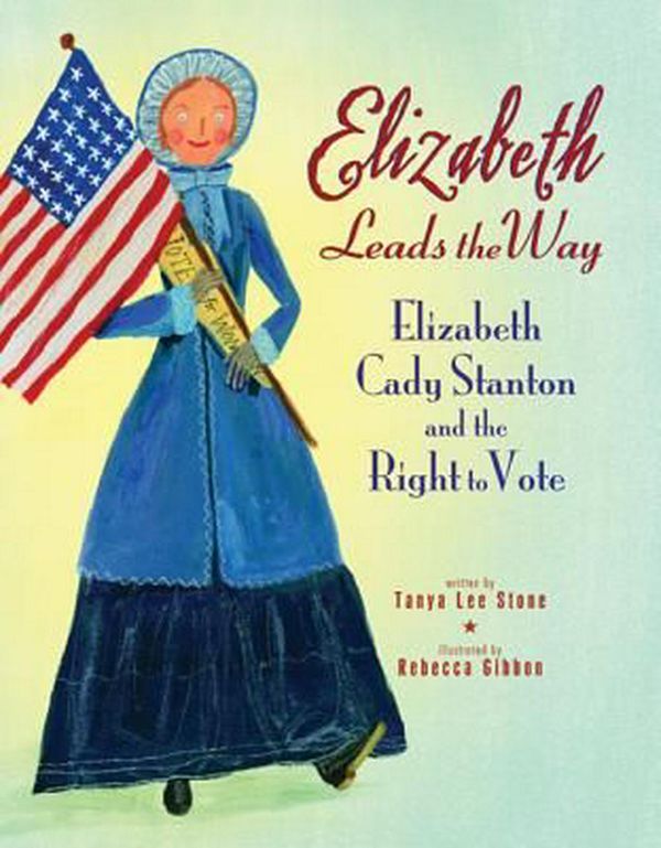 Cover Art for 9780312602369, Elizabeth Leads the Way: Elizabeth Cady Stanton and the Right to Vote by Tanya Lee Stone