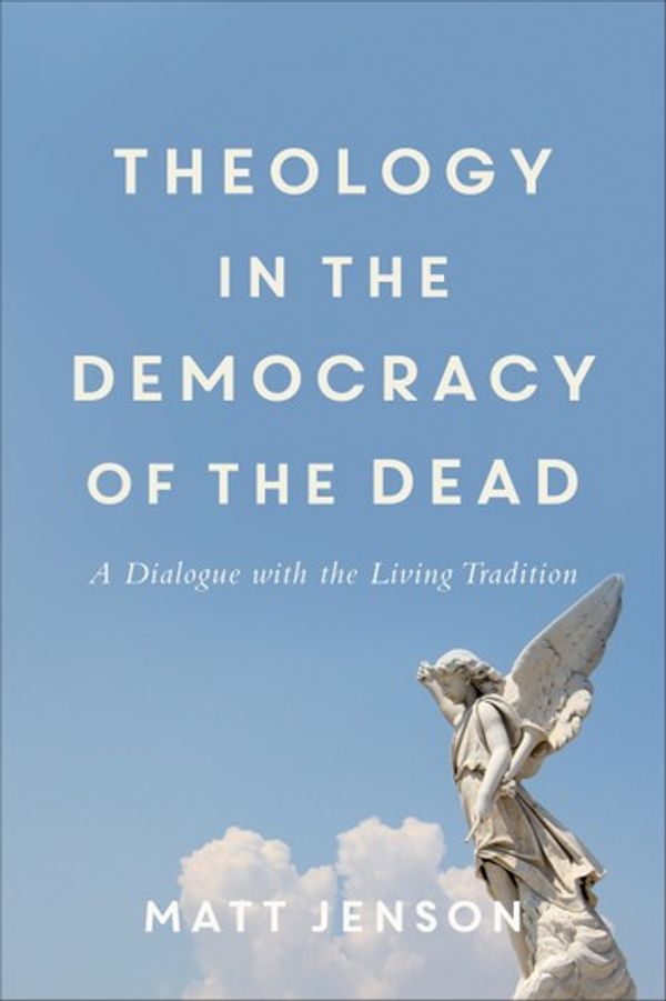 Cover Art for 9781493419647, Theology in the Democracy of the Dead: A Dialogue with the Living Tradition by Matt Jenson