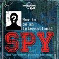 Cover Art for 9781743607725, How to be an International SpyYour Training Manual, Should You Choose to Acce... by Lonely Planet Kids