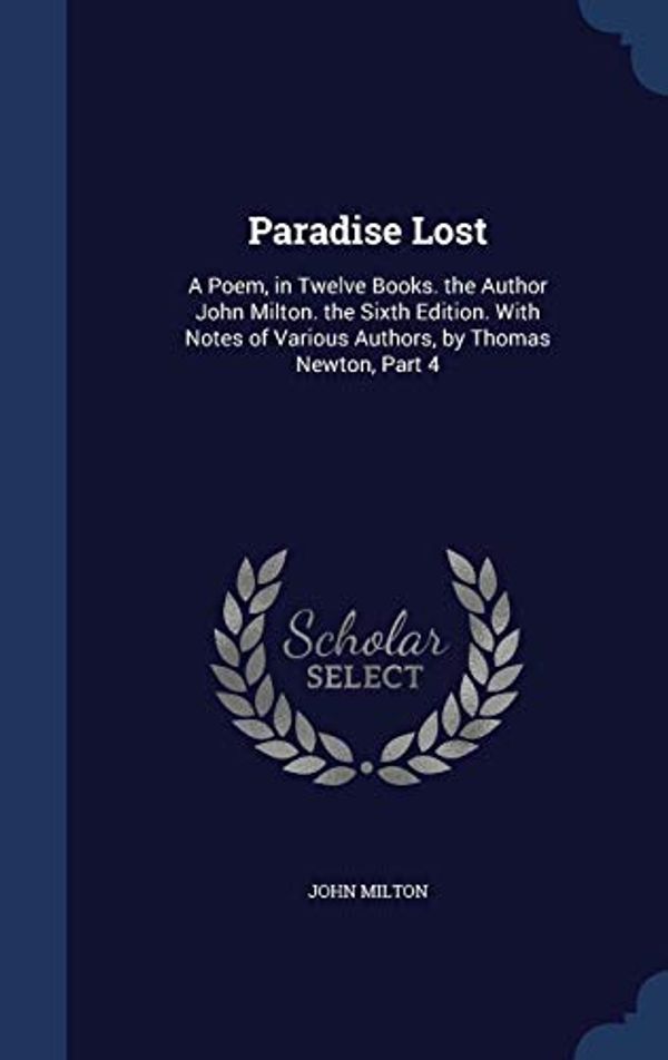 Cover Art for 9781298968142, Paradise Lost: A Poem, in Twelve Books. the Author John Milton. the Sixth Edition. With Notes of Various Authors, by Thomas Newton, Part 4 by John Milton