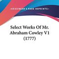 Cover Art for 9781436607858, Select Works of Mr. Abraham Cowley V1 (1777) by Abraham Cowley