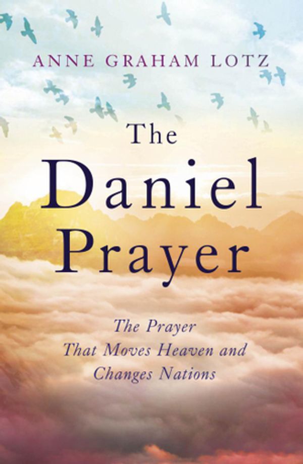 Cover Art for 9781473616622, The Daniel Prayer: The Prayer That Moves Heaven and Changes Nations by Anne Graham Lotz, daughter of Billy Graham by Anne Graham Lotz