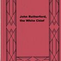 Cover Art for 1230000674966, John Rutherford, the White Chief by George Lillie Craik