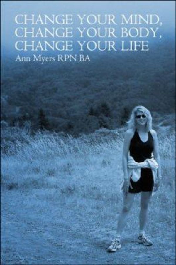 Cover Art for 9781424139989, Change Your Mind, Change Your Body, Change Your Life by Ann Myers  RPN  BA