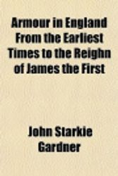 Cover Art for 9781153250269, Armour in England from the Earliest Times to the Reighn of J by John Starkie Gardner