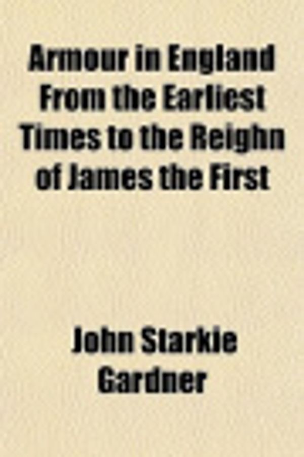 Cover Art for 9781153250269, Armour in England from the Earliest Times to the Reighn of J by John Starkie Gardner