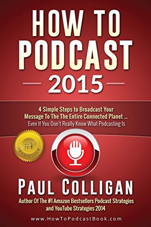 Cover Art for 9781507810255, How To Podcast 2015: Four Simple Steps To Broadcast Your Message To The Entire Connected Planet - Even If You Don't Know Where To Start by Paul Colligan