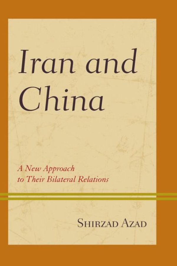 Cover Art for 9781498544573, Iran and China: A New Approach to Their Bilateral Relations by Shirzad Azad