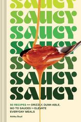 Cover Art for 9781797218953, Saucy: 50 Recipes for Drizzly, Dunk-able, Go-To Sauces to Elevate Everyday Meals by Ashley Boyd