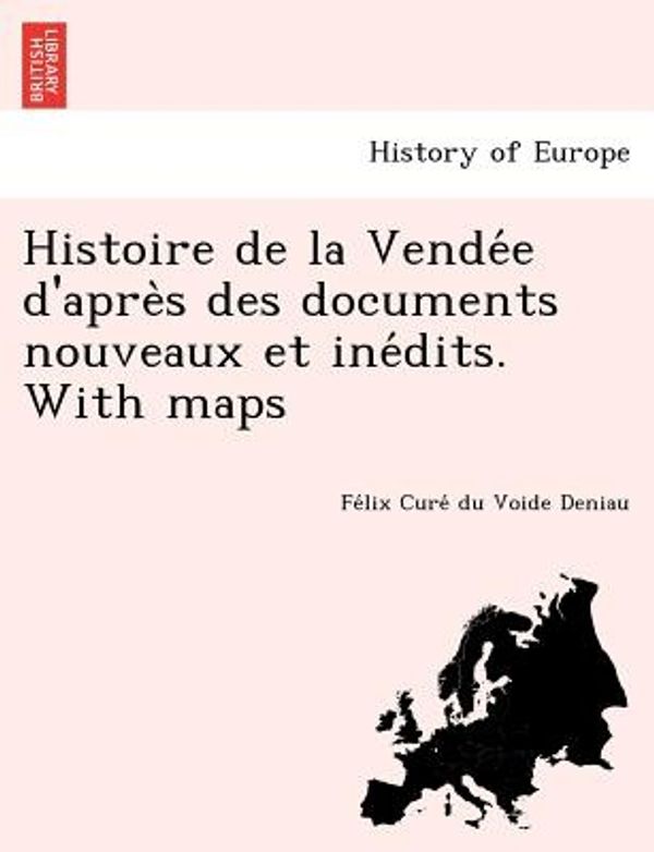 Cover Art for 9781249014027, Histoire de La Vende E D'Apre S Des Documents Nouveaux Et Ine Dits. with Maps by Fe LIX Cure Du Voide Deniau