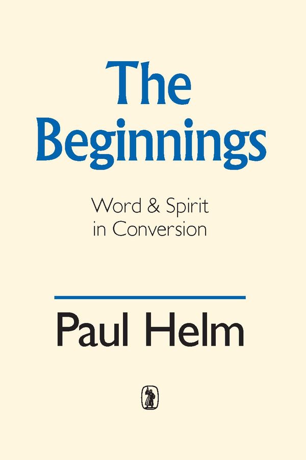 Cover Art for 9780851514703, Beginnings: Word and Spirit in Conversion by Paul Helm
