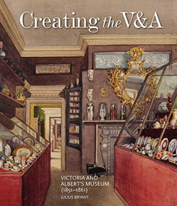 Cover Art for 9781848223493, Creating the V&A: Victoria and Albert's Museum (1851–1861) by Julius Bryant