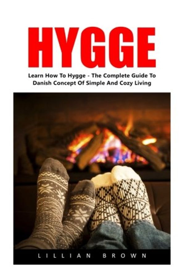 Cover Art for 9781540453419, Hygge: Learn How To Hygge - The Complete Guide To The Danish Concept Of Simple And Cozy Living! (Mindset, Happiness, Danish) by Lillian Brown