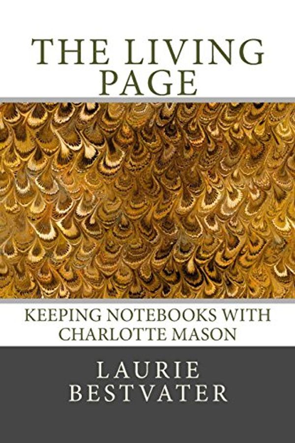 Cover Art for 9780615834108, The Living Page: Keeping Notebooks with Charlotte Mason by Laurie Bestvater