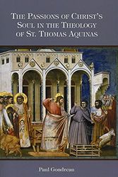 Cover Art for 9781589661707, The Passions of Christ's Soul in the Theology of St. Thomas Aquinas by Paul Gondreau
