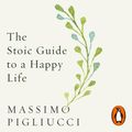 Cover Art for 9781473589575, The Stoic Guide to a Happy Life: 53 Brief Lessons for Living by Massimo Pigliucci