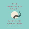 Cover Art for 9780525635017, The Death of Truth by Michiko Kakutani