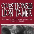 Cover Art for 9781539792598, Questions for the Lion TamerDelving in the Mystery That Is Dmt by John a Chavez