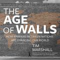 Cover Art for B07HMCFSH6, The Age of Walls: How Barriers Between Nations Are Changing Our World by Tim Marshall