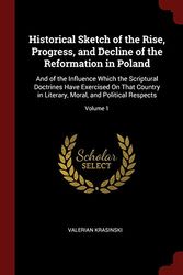 Cover Art for 9781375547666, Historical Sketch of the Rise, Progress, and Decline of the Reformation in Poland: And of the Influence Which the Scriptural Doctrines Have Exercised ... Moral, and Political Respects; Volume 1 by Valerian Krasinski
