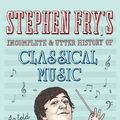 Cover Art for 9780752265582, Stephen Fry's Incomplete and Utter History of Classical Music by Mrs Stephen Fry