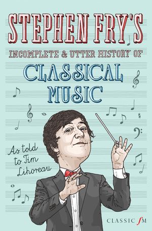 Cover Art for 9780752265582, Stephen Fry's Incomplete and Utter History of Classical Music by Mrs Stephen Fry