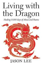 Cover Art for 9781773701707, Living with the DragonHealing 15 000 Days of Abuse and Shame by Jason Lee