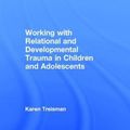 Cover Art for 9781138935273, Working with Relational and Developmental Trauma in Children and Adolescents by Karen Treisman