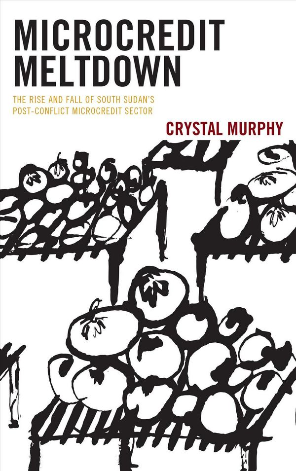 Cover Art for 9781498577380, Microcredit Meltdown: The Rise and Fall of South Sudan's Post-Conflict Microcredit Sector by Crystal Murphy