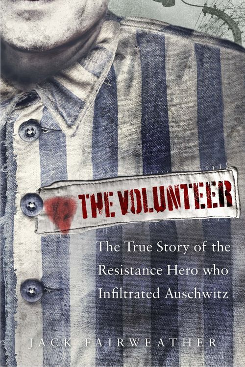 Cover Art for 9780753545171, The Volunteer: One Man's Mission to Lead an Underground Army Inside Auschwitz and Stop the Holocaust by Jack Fairweather