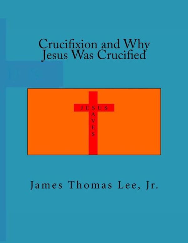 Cover Art for 9781985366381, Crucifixion and Why Jesus Was Crucified by Lee Jr., Mr James Thomas