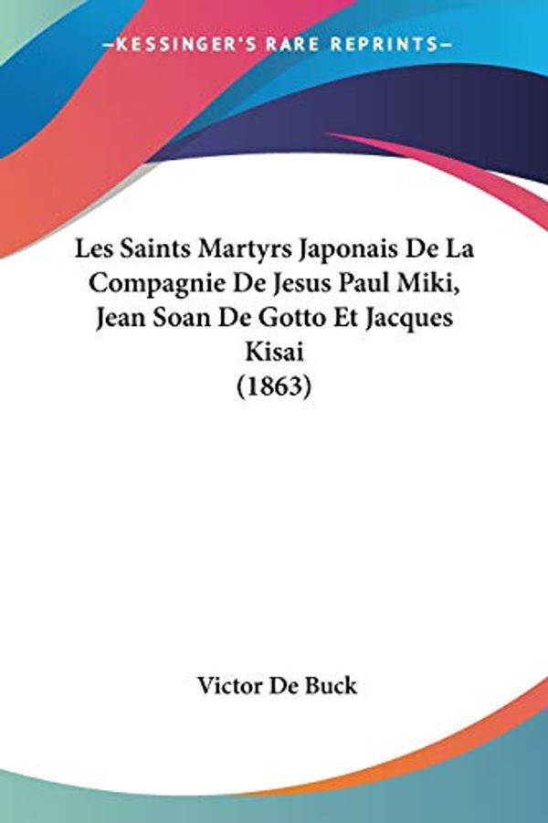 Cover Art for 9781160176378, Les Saints Martyrs Japonais de La Compagnie de Jesus Paul Miki, Jean Soan de Gotto Et Jacques Kisai (1863) by Victor De Buck