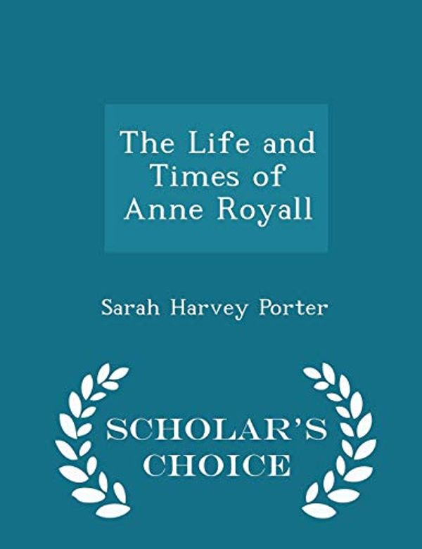 Cover Art for 9781298245472, The Life and Times of Anne Royall - Scholar's Choice Edition by Sarah Harvey Porter