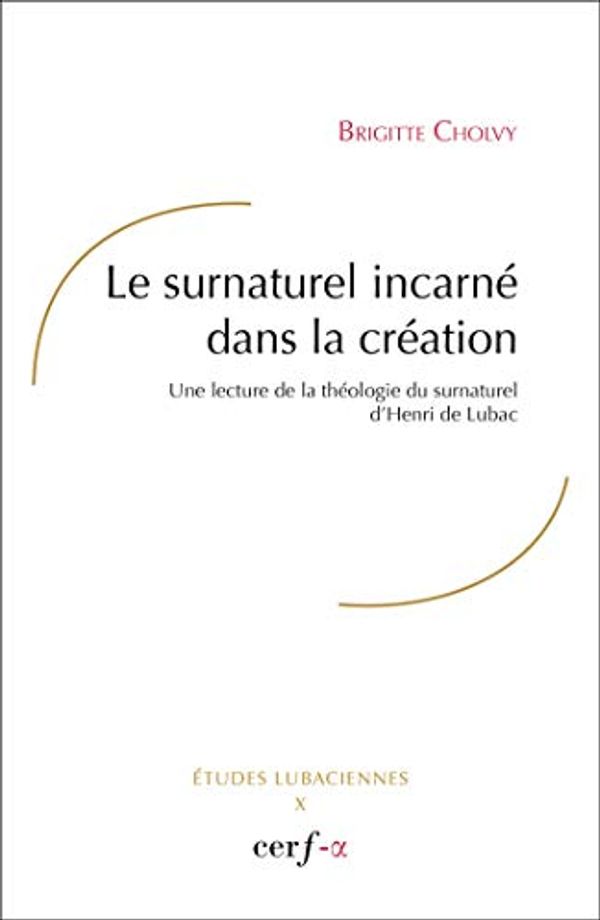 Cover Art for 9782204099165, Le surnaturel incarné dans la création : Une lecture de la théologie du surnaturel d'Henri de Lubac by Brigitte Cholvy