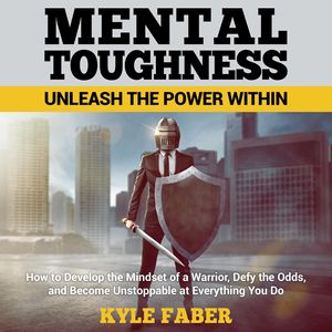 Cover Art for 9781987119671, Mental Toughness - Unleash the Power Within: How to Develop the Mindset of a Warrior, Defy the Odds, and Become Unstoppable at Everything You Do by Kyle Faber